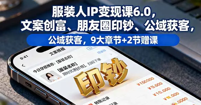 服装人IP变现课6.0，文案创富、朋友圈印钞、公域获客，9大章节+2节赠课-来缘阁