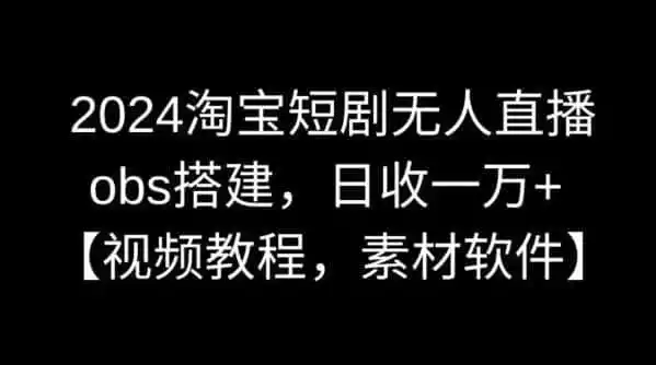 2024淘宝短剧无人直播,obs搭建,日收一万+【视频教程+素材+软件】【揭秘】-来缘阁