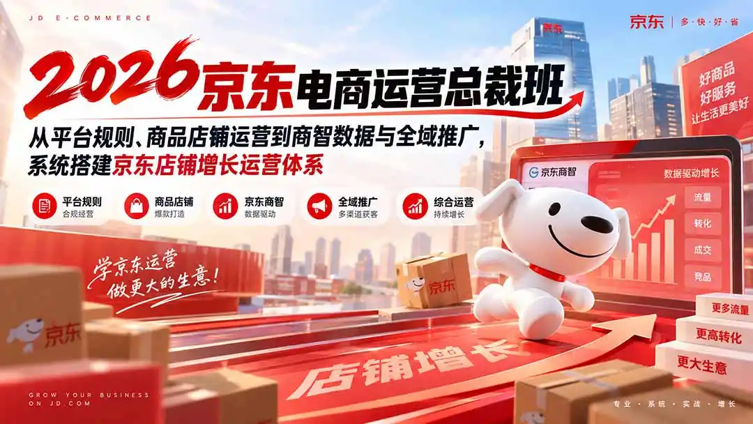 2026京东电商运营总裁班:从平台规则、商品店铺运营到商智数据与全域推广,系统搭建京东店铺增长运营体系-来缘阁
