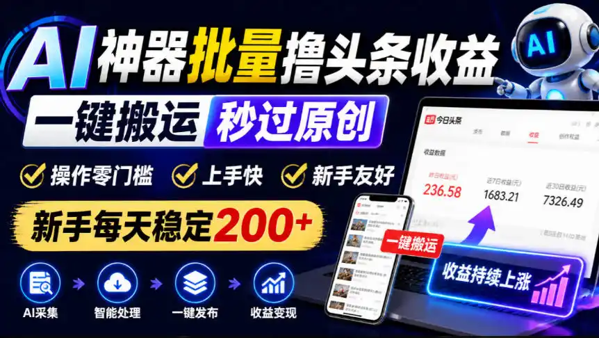 AI神器批量撸头条收益,一键搬运秒过原创,操作零门槛上手快,新手每天稳定200+【揭秘】-来缘阁
