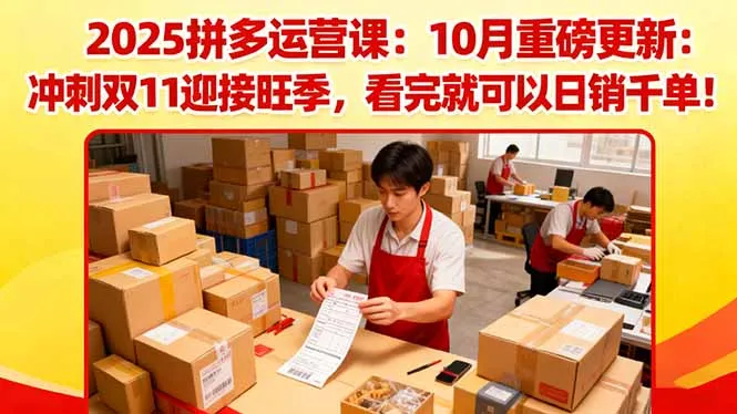 2025拼多多运营课：10月重磅更新：冲刺双11迎接旺季，看完就可以日销千单-来缘阁