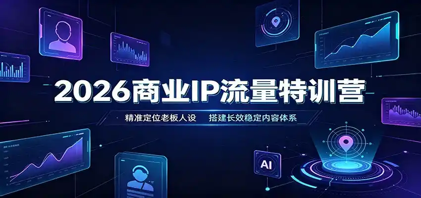 2026商业IP流量特训营：精准定位老板人设，搭建长效稳定内容体系-来缘阁
