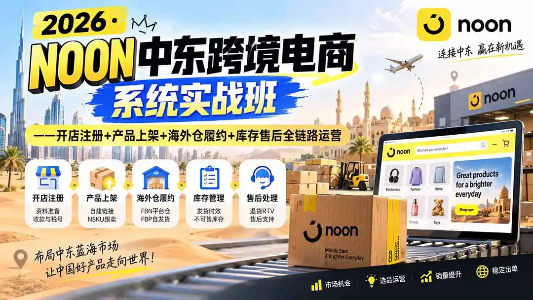 2026·NOON中东跨境电商系统实战班——开店注册+产品上架+海外仓履约+库存售后全链路运营-来缘阁