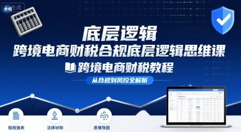 跨境电商财稅合规底层逻辑思维课-跨境电商财税教程-来缘阁