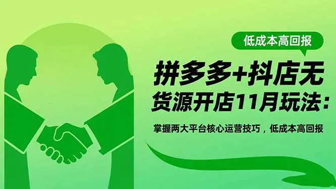 拼多多+抖店无货源开店11月玩法：掌握两大平台核心运营技巧，低成本高回报-来缘阁