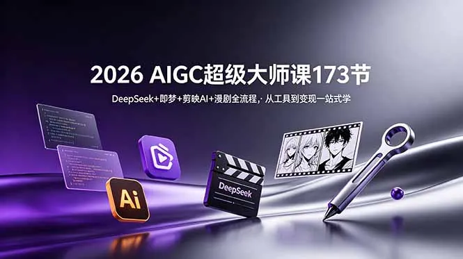 2026 AIGC超级大师课173节：DeepSeek+即梦+剪映AI+漫剧全流程，从工具到变现一站式学-来缘阁