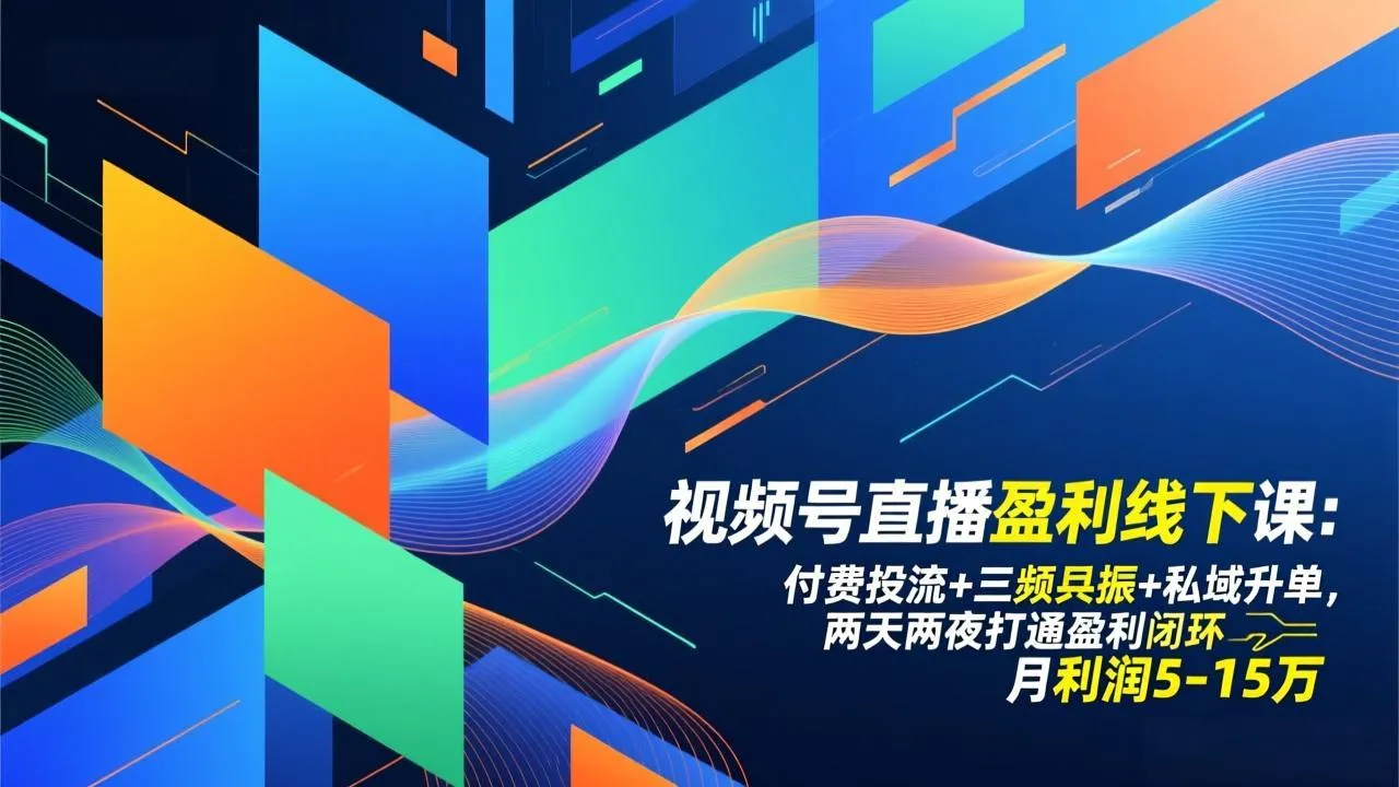 视频号直播盈利线下课：付费投流+三频共振+私域升单，两天两夜打通盈利闭环，月利润5-15万-来缘阁