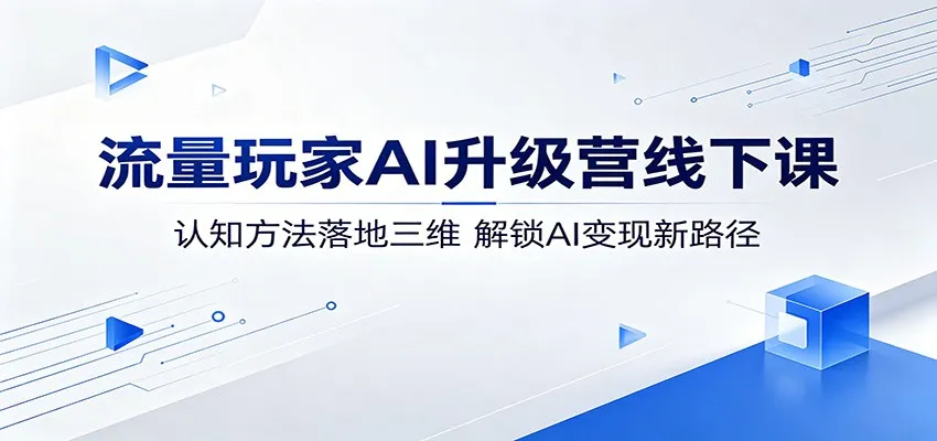 流量玩家AI升级营线下课：认知方法落地三维，解锁AI变现新路径-来缘阁