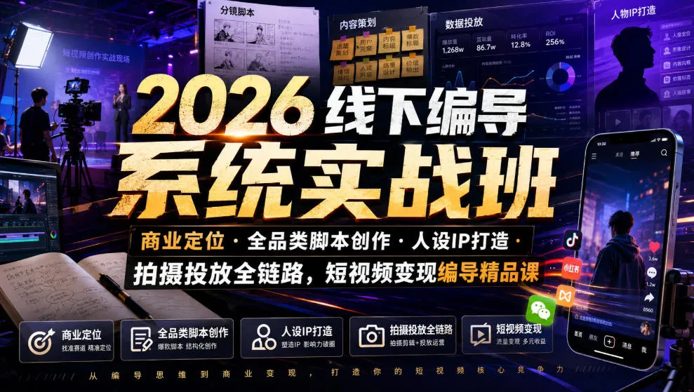 2026线下编导系统实战班|商业定位・全品类脚本创作・人设IP打造・拍摄投放全链路,短视频变现编导精品课-来缘阁