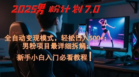2025男粉计划7.0，全自动变现模式，轻松日入5张+，新手小白必看课程-来缘阁