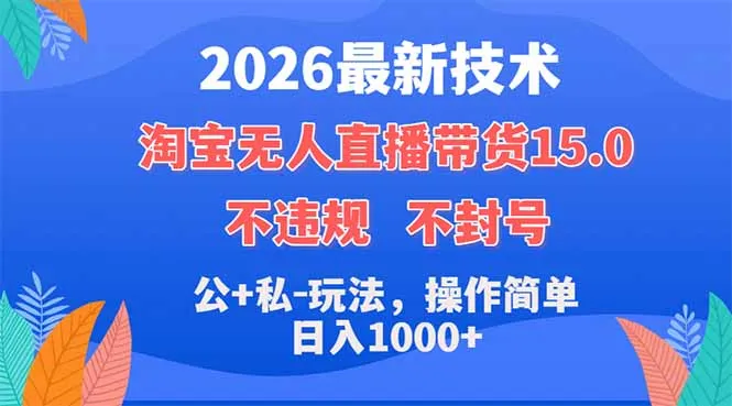 2026最新技术，淘宝无人直播带货15.0，不封号，不违规，公+私玩法，操作简单，日入1000+-来缘阁