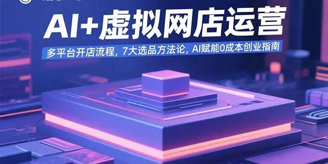 AI+虚拟网店运营：多平台开店流程，7大选品方法论，AI赋能0成本创业指南-来缘阁