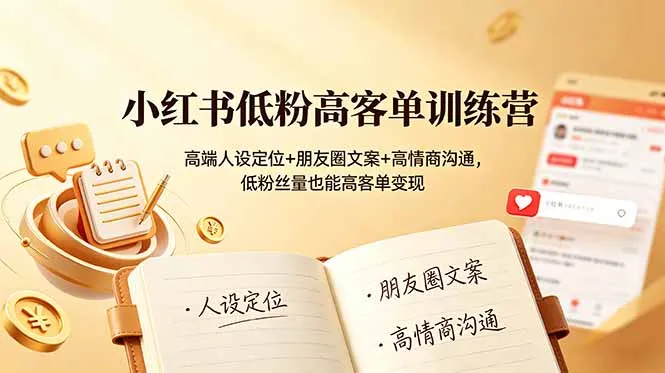 小红书低粉高客单训练营：高端人设定位+朋友圈文案+高情商沟通，低粉丝量也能高客单变现-来缘阁
