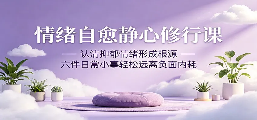 情绪自愈静心修行课：认清抑郁情绪形成根源，六件日常小事轻松远离负面内耗-来缘阁