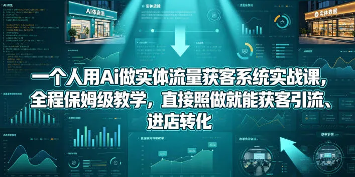 一个人用Ai做实体流量获客系统实战课，全程保姆级教学，直接照做就能获客引流、进店转化-来缘阁