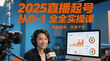 2025直播起号从0~1全实操课，全是干货-来缘阁