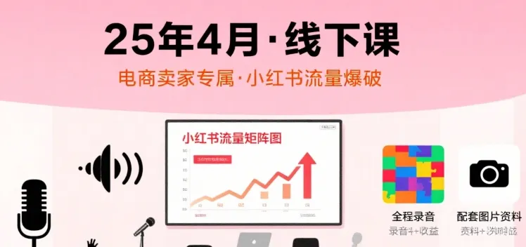 小红书25年4月线下课程,电商卖家小红书流量课,录音+图片-来缘阁