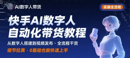 快手AI数字人自动化视频带货实操全流程，干货满满，细节拉满-来缘阁