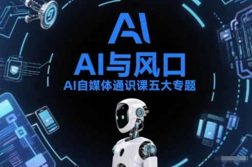 AI自媒体通识课五大专题，AI基础操作篇+AI生活娱乐篇+AI职场提效篇+AI自媒体实操篇+账号创作工具篇-来缘阁