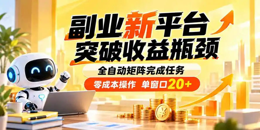 副业新平台，突破收益瓶颈 全自动矩阵完成任务 零成本操作，单窗口20+-来缘阁
