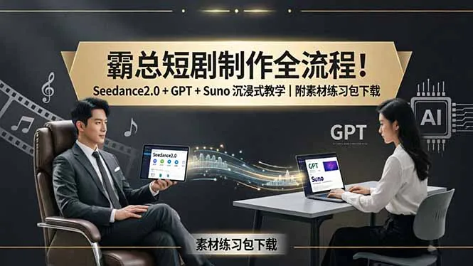 霸总短剧制作全流程！Seedance2.0 + GPT + Suno 沉浸式教学｜附素材练习包下载-来缘阁