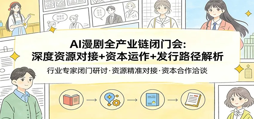 AI漫剧全产业链闭门会：深度资源对接+资本运作+发行路径解析-来缘阁