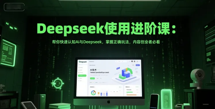 Deepseek使用进阶课：帮你快速认知Ai与Deepseek，掌握正确玩法，内容创业者必看-来缘阁