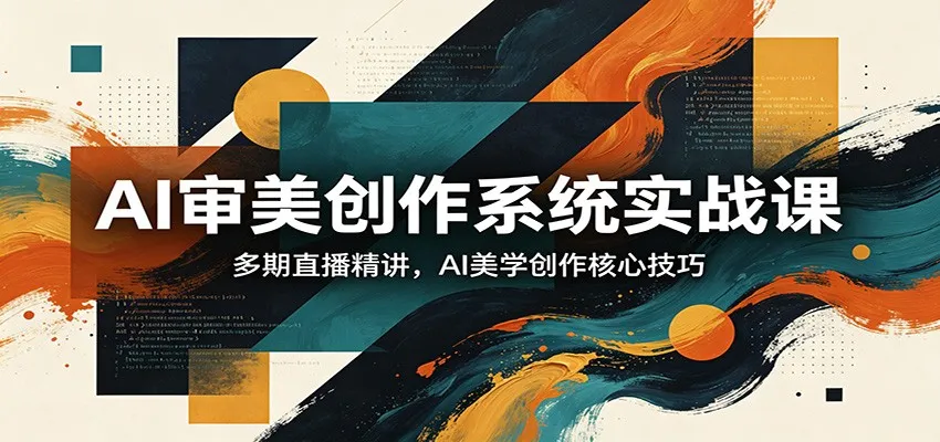 AI审美创作系统实战课，多期直播精讲，AI美学创作核心技巧-来缘阁