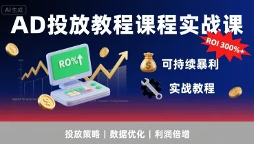 AD投放教程课程实战课,实现广告ROI300%+可持续暴利-来缘阁