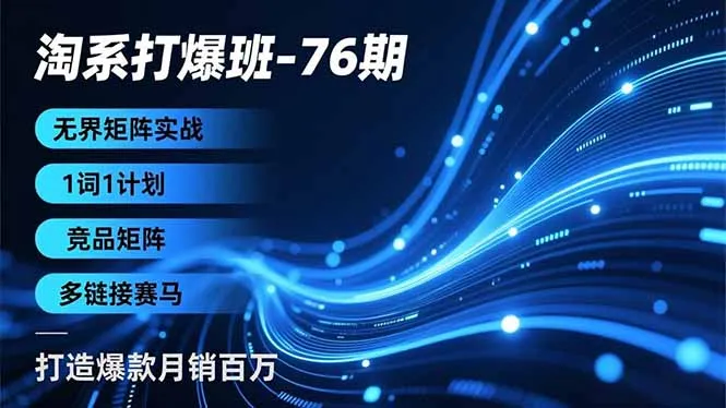 淘系打爆班-76期，无界矩阵实战，1词1计划、竞品矩阵、多链接赛马，打造爆款月销百万-来缘阁