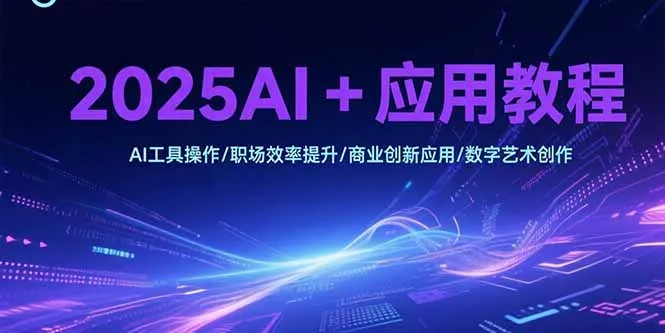 2025AI+应用教程，AI工具操作/职场效率提升/商业创新应用/数字艺术创作-来缘阁