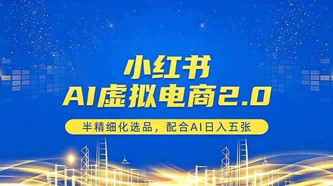 小红书AI虚拟电商2.0，半精细化选品，配合AI日入五张-来缘阁