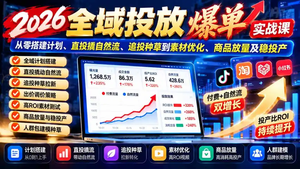 2026全域投放爆单实战课:从零搭建计划、直投撬自然流、追投种草到素材优化、商品放量及稳投产-来缘阁