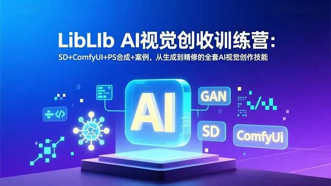 LibLIb AI视觉创收训练营：SD+ComfyUI+PS合成+案例，从生成到精修的全套AI视觉创作技能-来缘阁