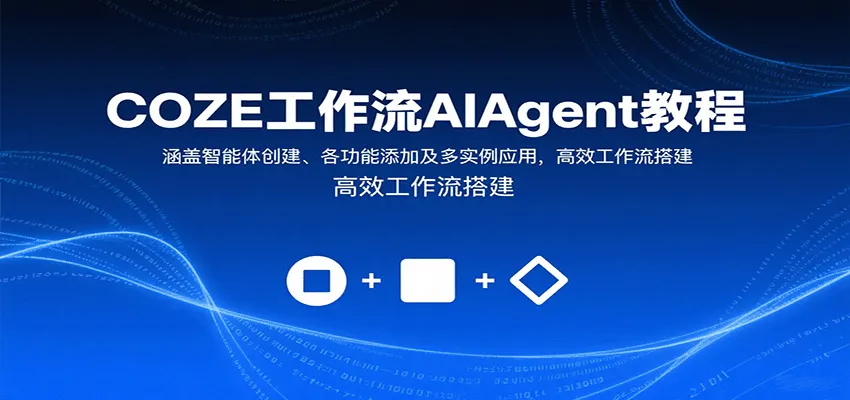 COZE工作流AIAgent教程:涵盖智能体创建、各功能添加及多实例应用,高效工作流搭建-来缘阁