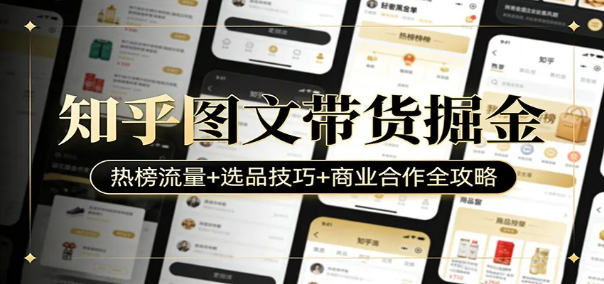 知乎图文带货掘金：热榜流量+选品技巧+商业合作全攻略-来缘阁