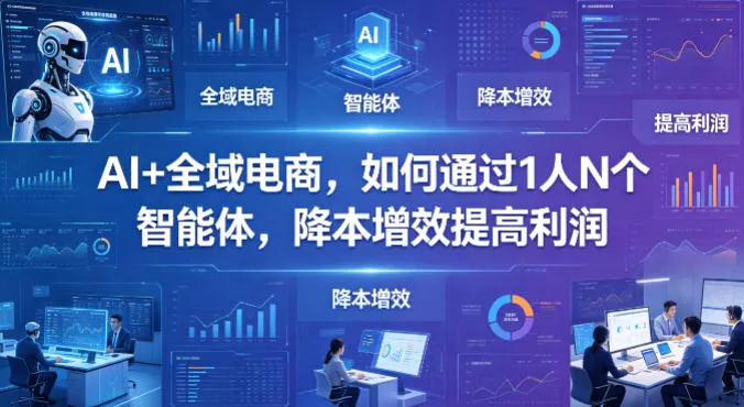 AI+全域电商，如何通过1人N个智能体，降本增效提高利润-来缘阁