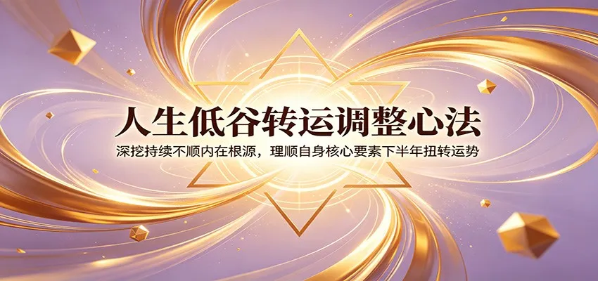 人生低谷转运调整心法：深挖持续不顺内在根源，理顺自身核心要素下半年扭转运势-来缘阁