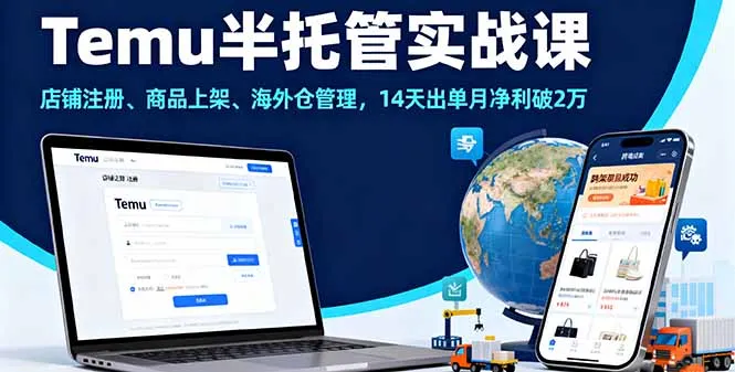 Temu半托管实战课，店铺注册、商品上架、海外仓管理，14天出单月净利破2万-来缘阁