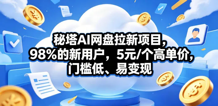 秘塔AI网盘拉新项目,98%的新用户,5元/个高单价,门槛低、易变现-来缘阁