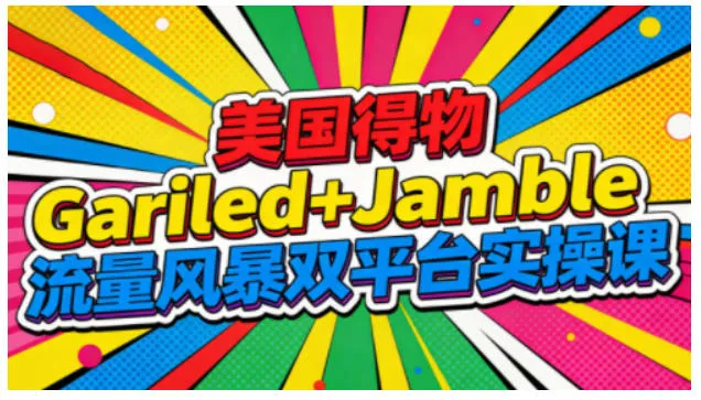 美国得物Gariled+Jamble流量风暴双平台实操课，两大美国热门平台全流程运营-来缘阁