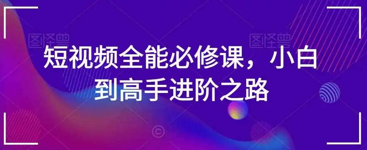 短视频全能必修课，小白到高手进阶之路-来缘阁