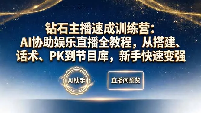 钻石主播速成训练营:AI协助娱乐直播全教程,从搭建、话术、PK到节目库,新手快速变强-来缘阁