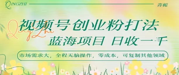 视频号创业粉打法,日入1k,蓝海项目,市场需求大,全程无脑操作,可复制-来缘阁