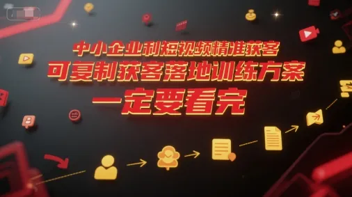 中小企业利用短视频精准获客，可复制获客落地训练方案，做好短视频，一定要看完-来缘阁