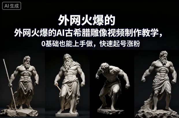 外网火爆的AI古希腊雕像视频制作教学，0基础也能上手做，快速起号涨粉-来缘阁