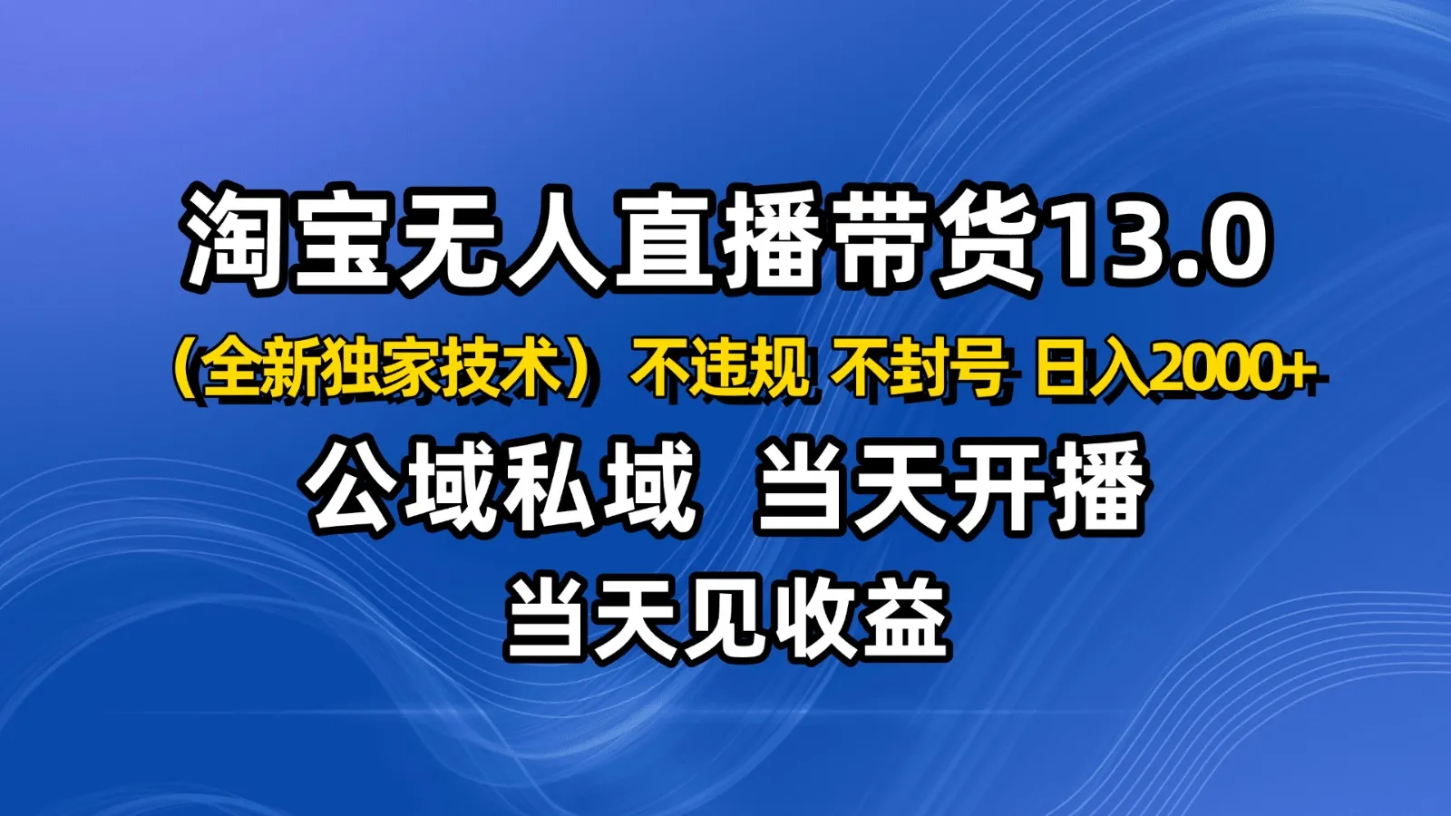 淘宝无人直播13.0，公域私域技术，不封号，不违规 布局下半年旺季赛道，日入2000+-来缘阁