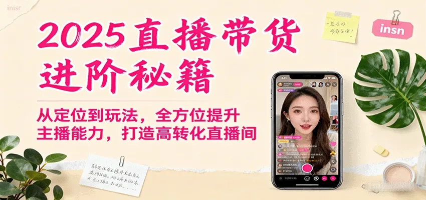 2025直播带货进阶秘籍,从定位到玩法,全方位提升主播能力,打造高转化直播间-来缘阁