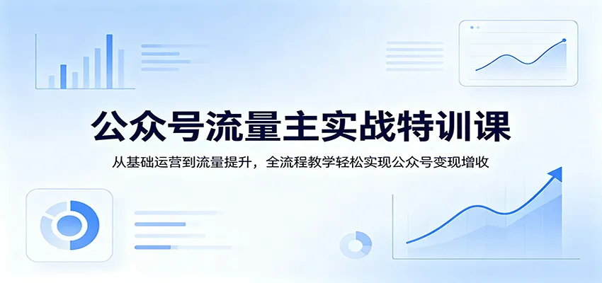 公众号流量主实战特训课：从基础运营到流量提升，全流程教学轻松实现公众号变现增收-来缘阁