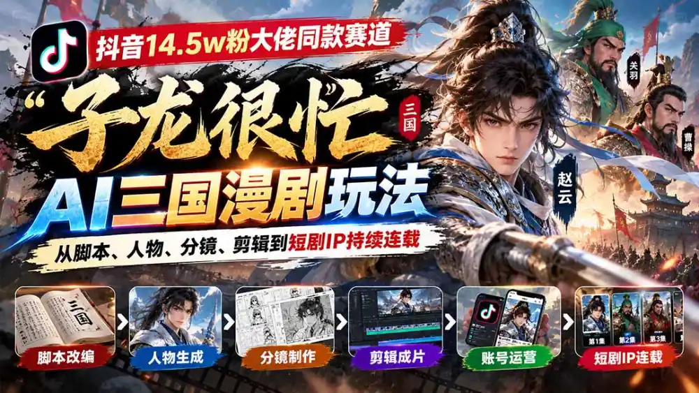 抖音14.5w粉大佬同款赛道「子龙很忙」AI三国漫剧玩法:从脚本、人物、分镜、剪辑到短剧IP持续连载-来缘阁